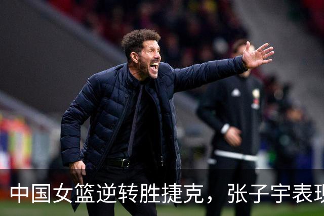 中国女篮逆转胜捷克，张子宇表现不佳原因分析